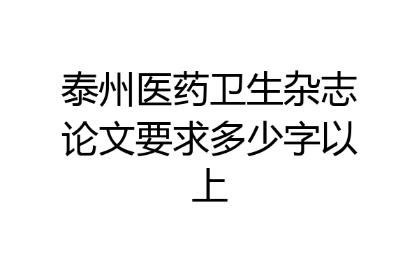 泰州医药卫生杂志论文要求多少字以上