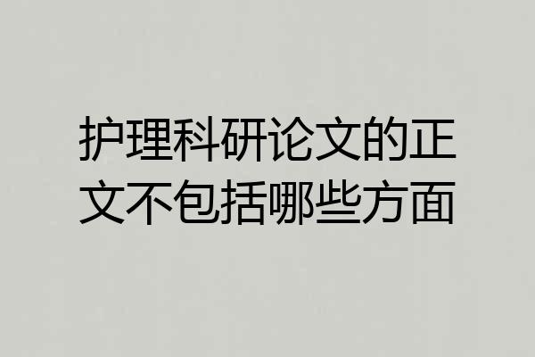 护理科研论文的正文不包括哪些方面