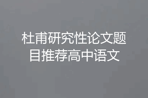 杜甫研究性论文题目推荐高中语文