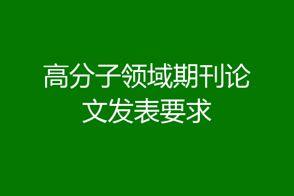 高分子领域期刊论文发表要求