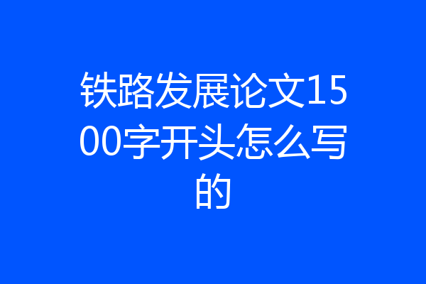铁路发展论文1500字开头怎么写的