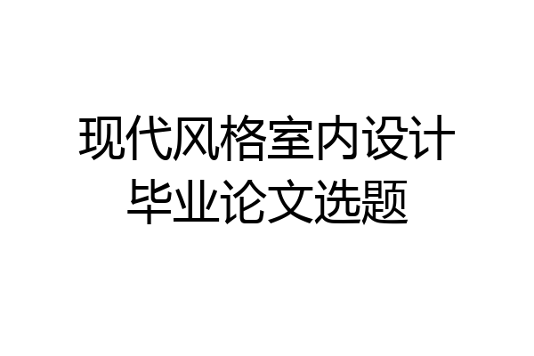 现代风格室内设计毕业论文选题