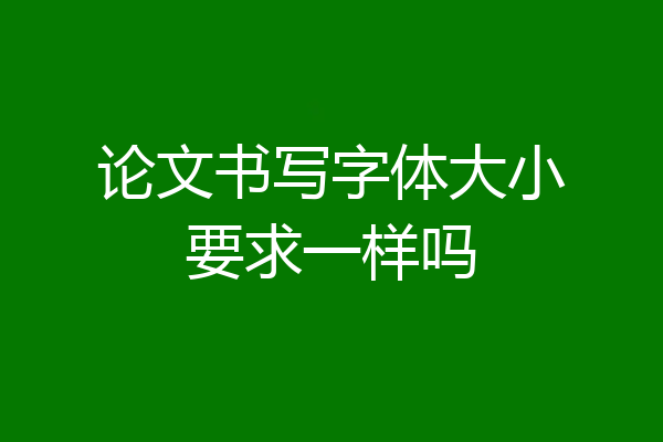 论文书写字体大小要求一样吗