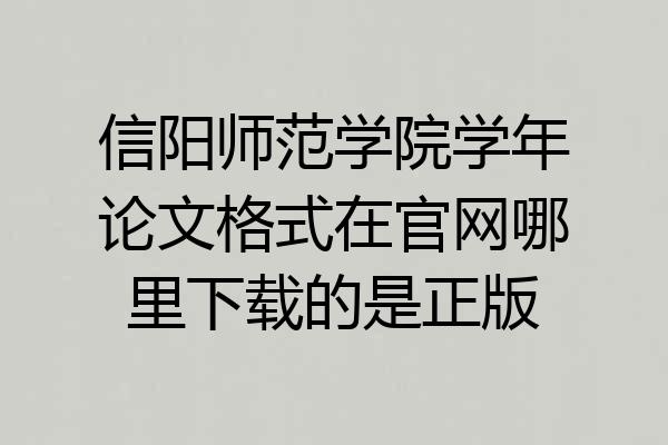 信阳师范学院学年论文格式在官网哪里下载的是正版