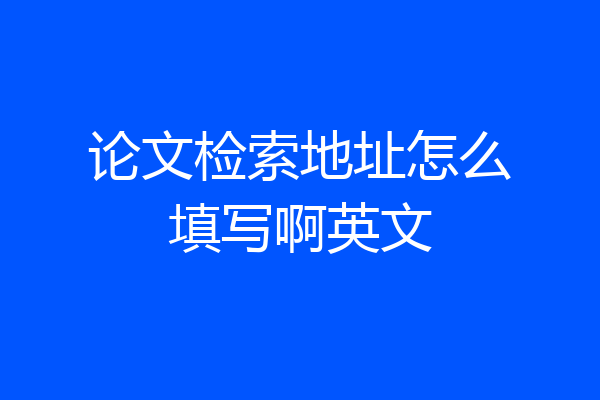 论文检索地址怎么填写啊英文