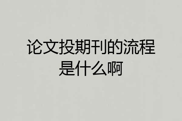 论文投期刊的流程是什么啊