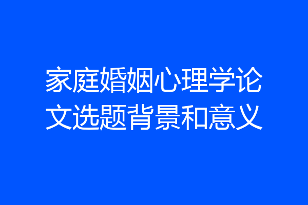 家庭婚姻心理学论文选题背景和意义