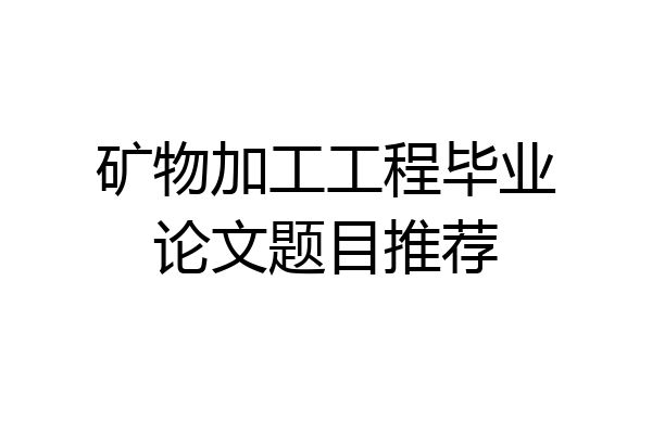 矿物加工工程毕业论文题目推荐