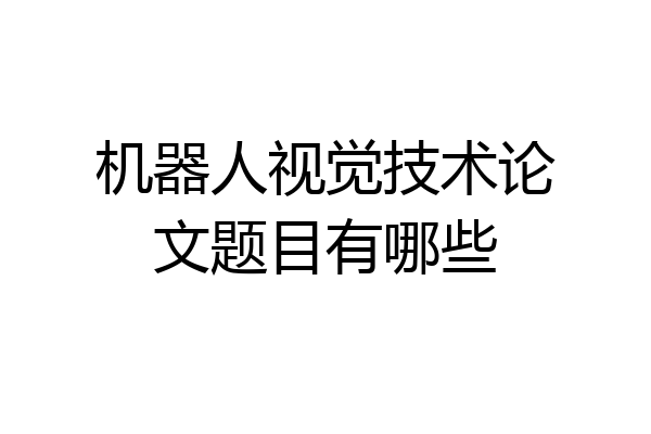 机器人视觉技术论文题目有哪些