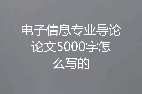 电子信息专业导论论文5000字怎么写的