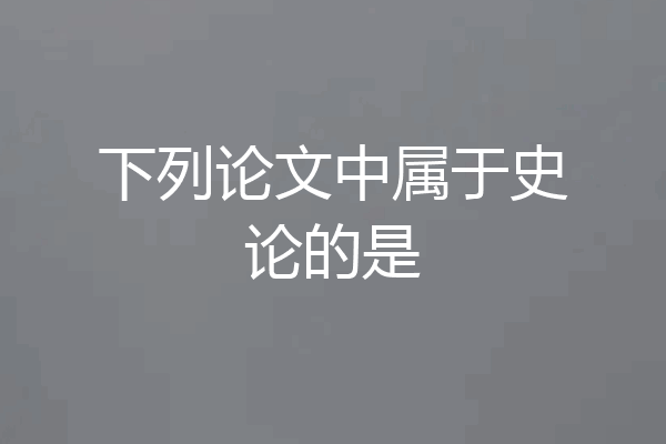 下列论文中属于史论的是