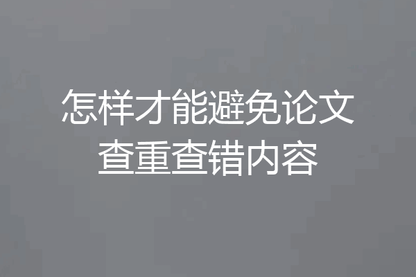 怎样才能避免论文查重查错内容