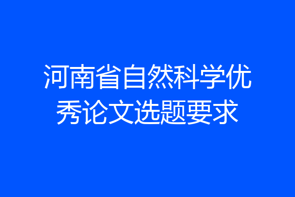 河南省自然科学优秀论文选题要求