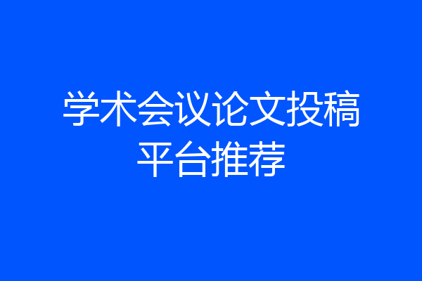 学术会议论文投稿平台推荐