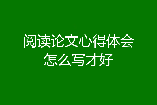 阅读论文心得体会怎么写才好