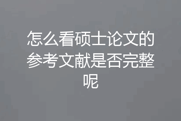 怎么看硕士论文的参考文献是否完整呢