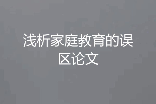 浅析家庭教育的误区论文