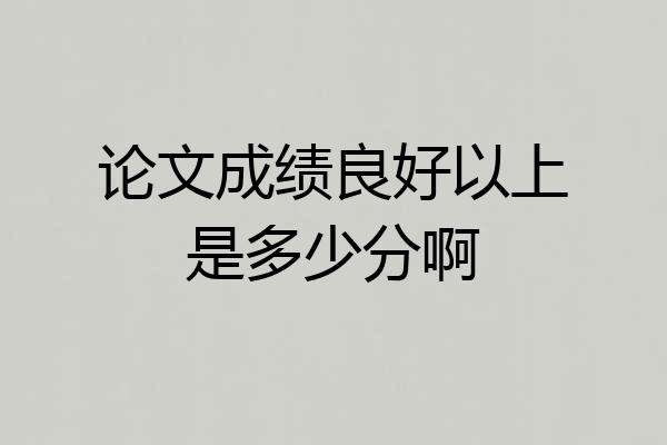 论文成绩良好以上是多少分啊