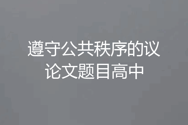 遵守公共秩序的议论文题目高中