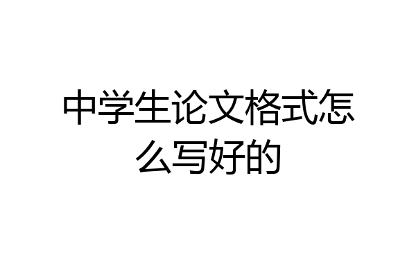中学生论文格式怎么写好的