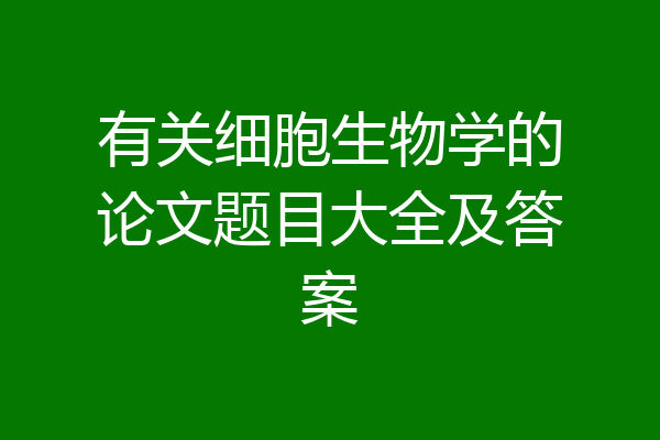 有关细胞生物学的论文题目大全及答案