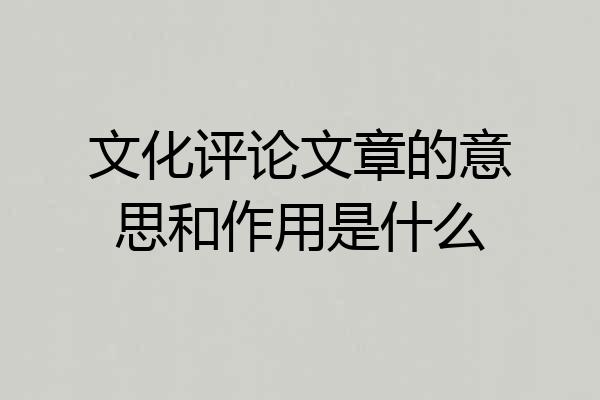 文化评论文章的意思和作用是什么