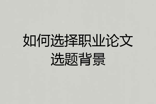 如何选择职业论文选题背景