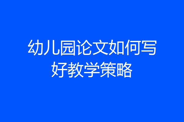 幼儿园论文如何写好教学策略