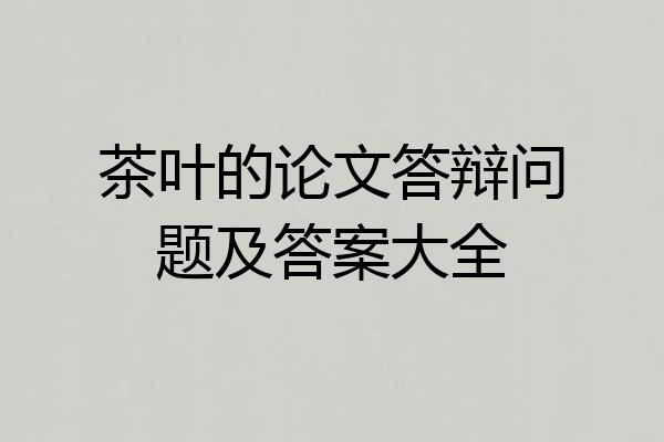 茶叶的论文答辩问题及答案大全