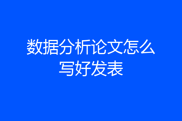 数据分析论文怎么写好发表