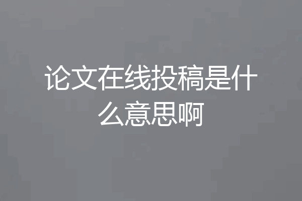 论文在线投稿是什么意思啊