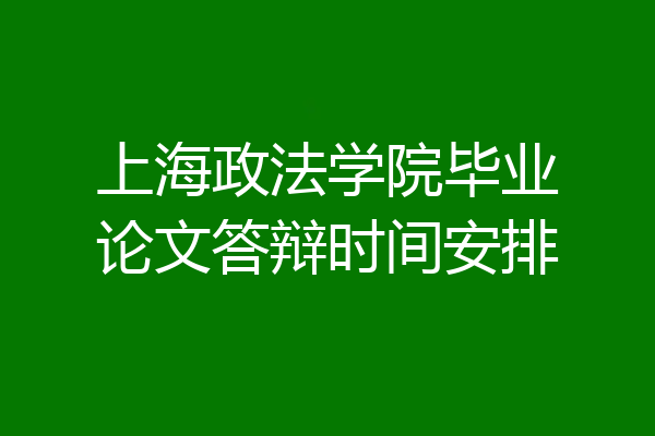 上海政法学院毕业论文答辩时间安排