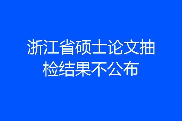 浙江省硕士论文抽检结果不公布