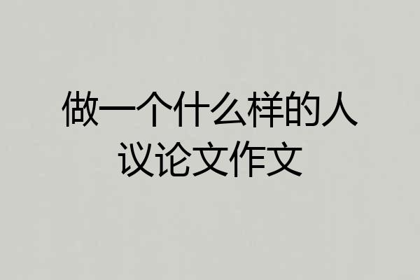 做一个什么样的人议论文作文