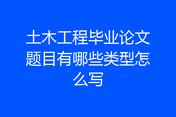 土木工程毕业论文题目有哪些类型怎么写