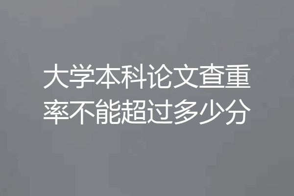 大学本科论文查重率不能超过多少分