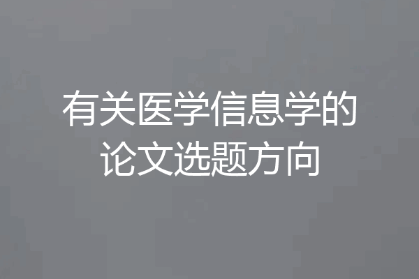有关医学信息学的论文选题方向