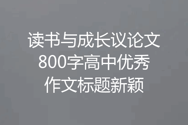 读书与成长议论文800字高中优秀作文标题新颖