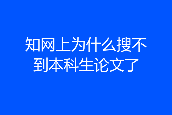 知网上为什么搜不到本科生论文了