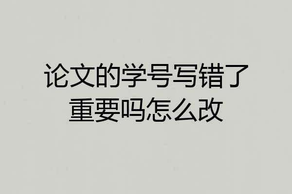 论文的学号写错了重要吗怎么改