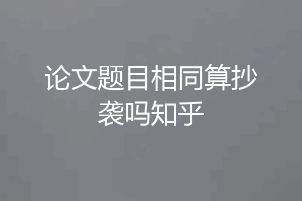 论文题目相同算抄袭吗知乎