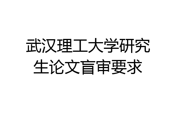 武汉理工大学研究生论文盲审要求