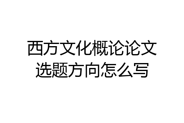 西方文化概论论文选题方向怎么写