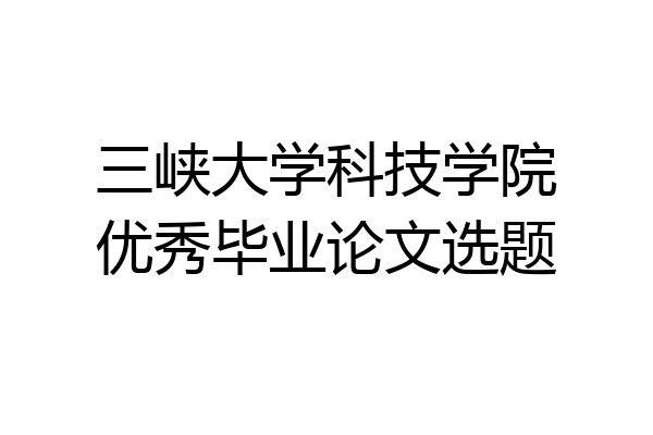 三峡大学科技学院优秀毕业论文选题