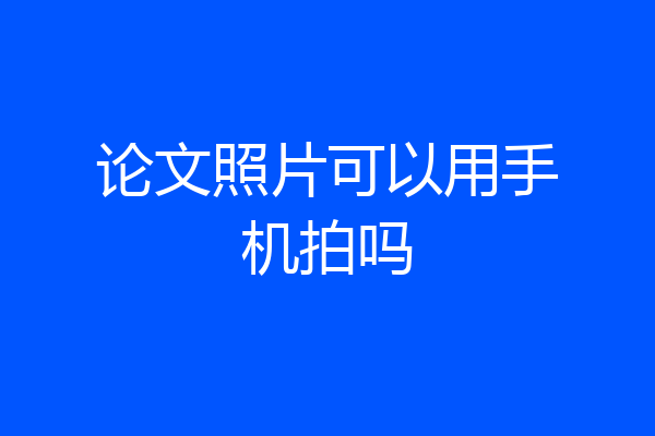 论文照片可以用手机拍吗
