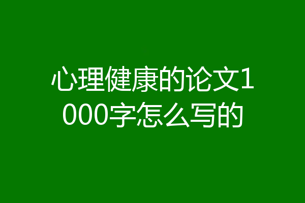 心理健康的论文1000字怎么写的