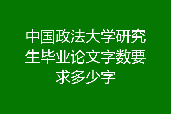 中国政法大学研究生毕业论文字数要求多少字