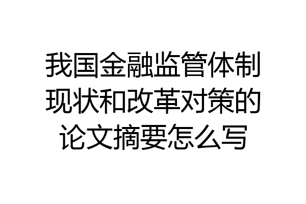 我国金融监管体制现状和改革对策的论文摘要怎么写