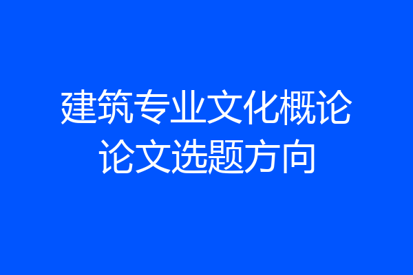 建筑专业文化概论论文选题方向