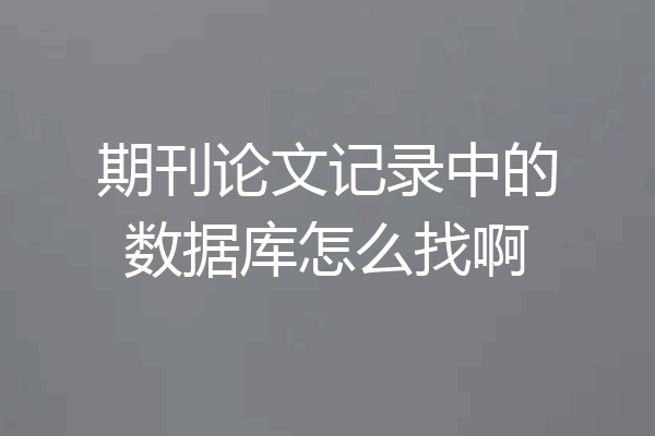 期刊论文记录中的数据库怎么找啊